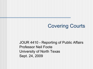 Covering Courts JOUR 4410 - Reporting of Public Affairs Professor Neil Foote University of North Texas Sept. 24, 2009 