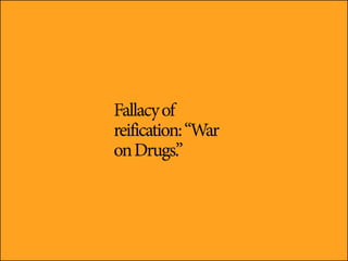 Fallacy of
reification: “War
on Drugs.”
 