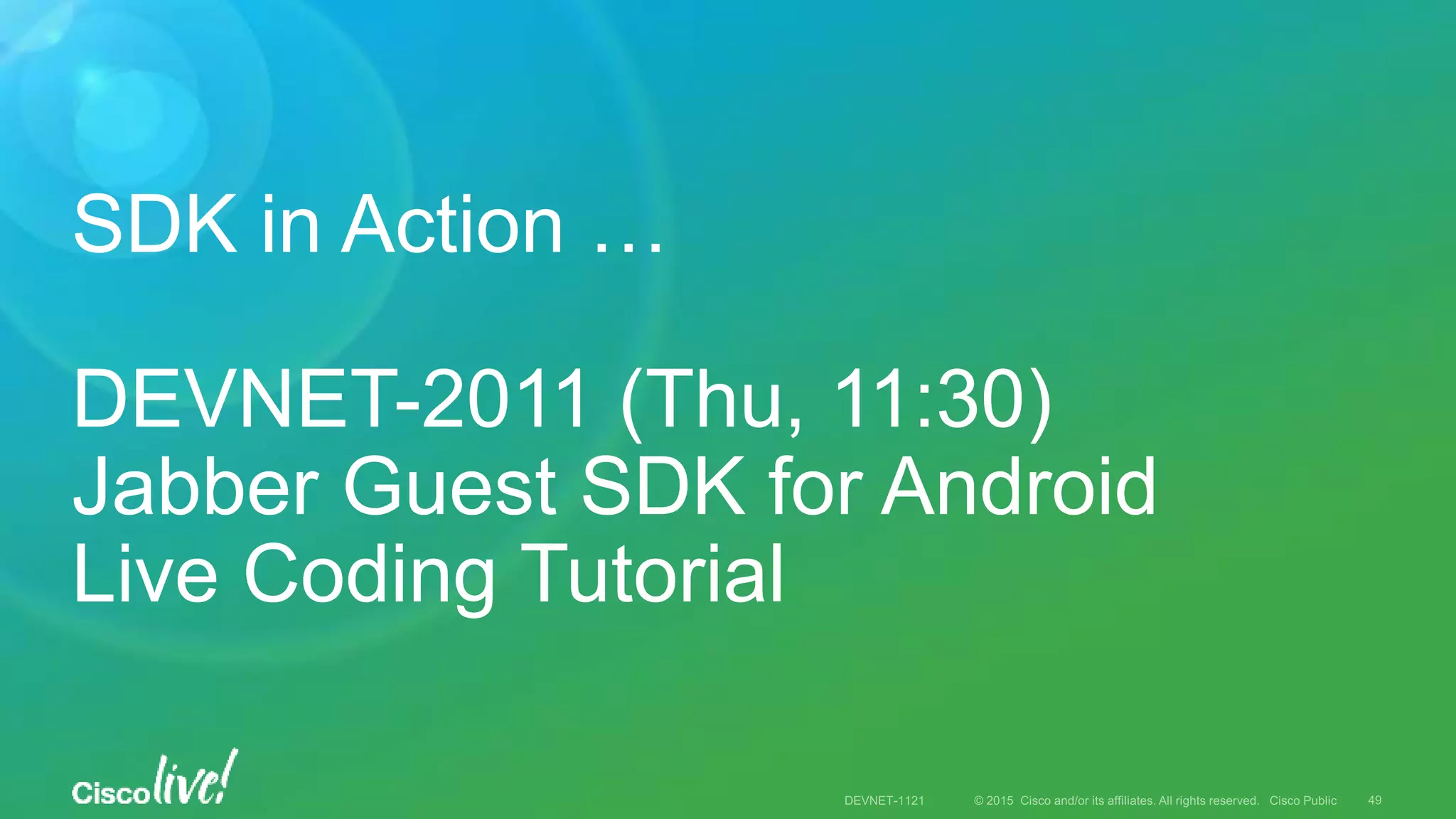 SDK in Action …
DEVNET-2011 (Thu, 11:30)
Jabber Guest SDK for Android
Live Coding Tutorial
 