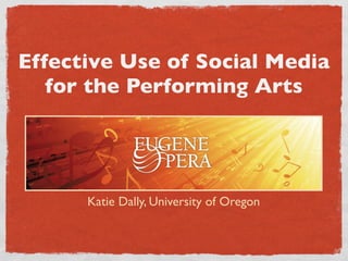 Effective Use of Social Media
   for the Performing Arts




      Katie Dally, University of Oregon
 