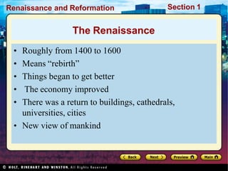 Renaissance and Reformation Section 1
• Roughly from 1400 to 1600
• Means “rebirth”
• Things began to get better
• The economy improved
• There was a return to buildings, cathedrals,
universities, cities
• New view of mankind
The Renaissance
 