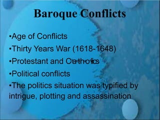 Renaissance and Reformation Section 1
Baroque Conflicts
•Age of Conflicts
•Thirty Years War (1618-1648)
•Protestant and CB
aa
r
o
tq
hu
e
oA
lr
it
cs
•Political conflicts
•The politics situation was typified by
intrigue, plotting and assassination
 