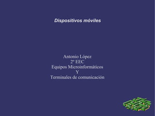 Dispositivos móviles 
Antonio López 
2º EEC 
Equipos Microinformáticos 
Y 
Terminales de comunicación 
 