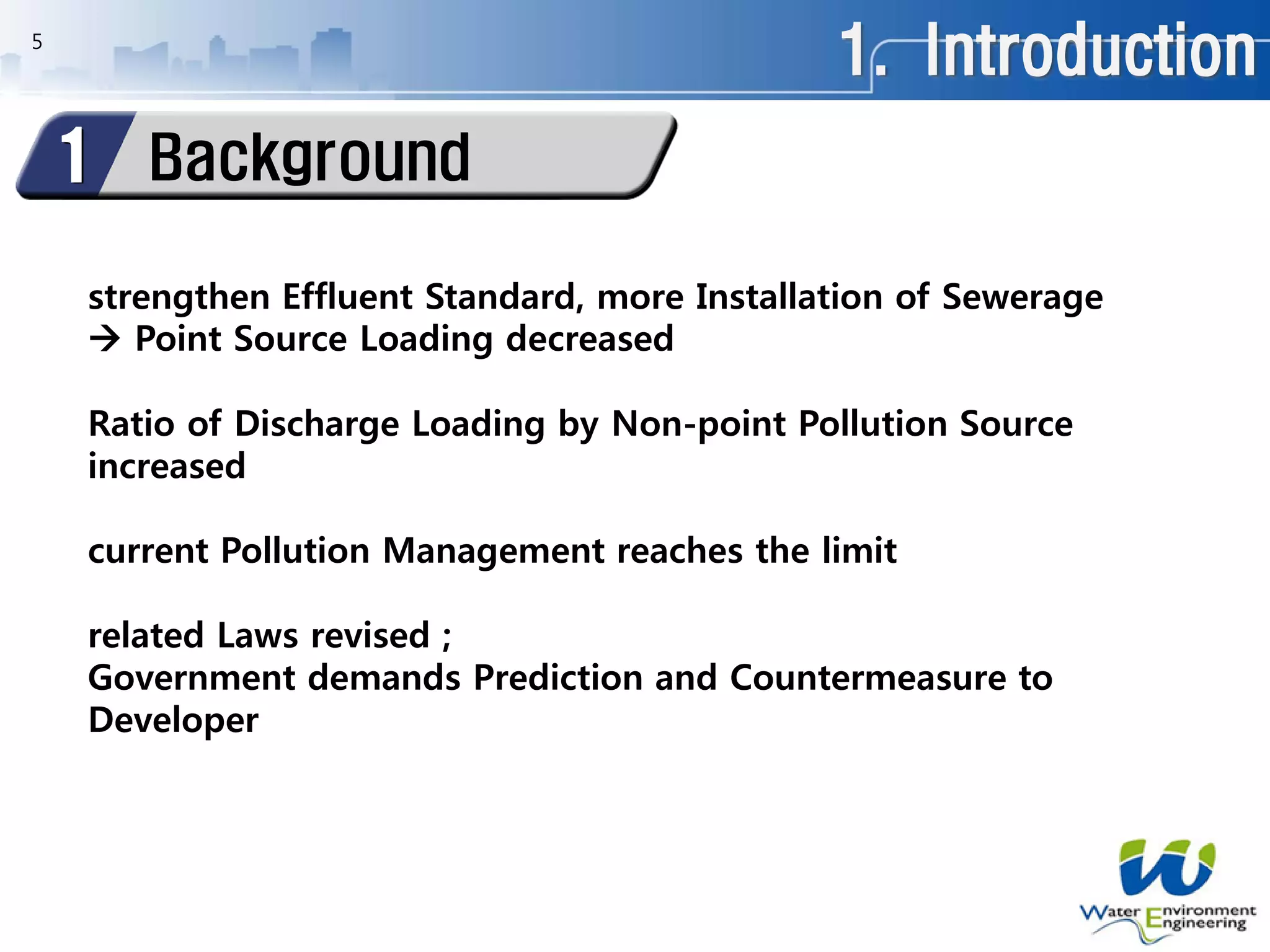 1. Introduction
Background1
5
strengthen Effluent Standard, more Installation of Sewerage
 Point Source Loading decreased
Ratio of Discharge Loading by Non-point Pollution Source
increased
current Pollution Management reaches the limit
related Laws revised ;
Government demands Prediction and Countermeasure to
Developer
 