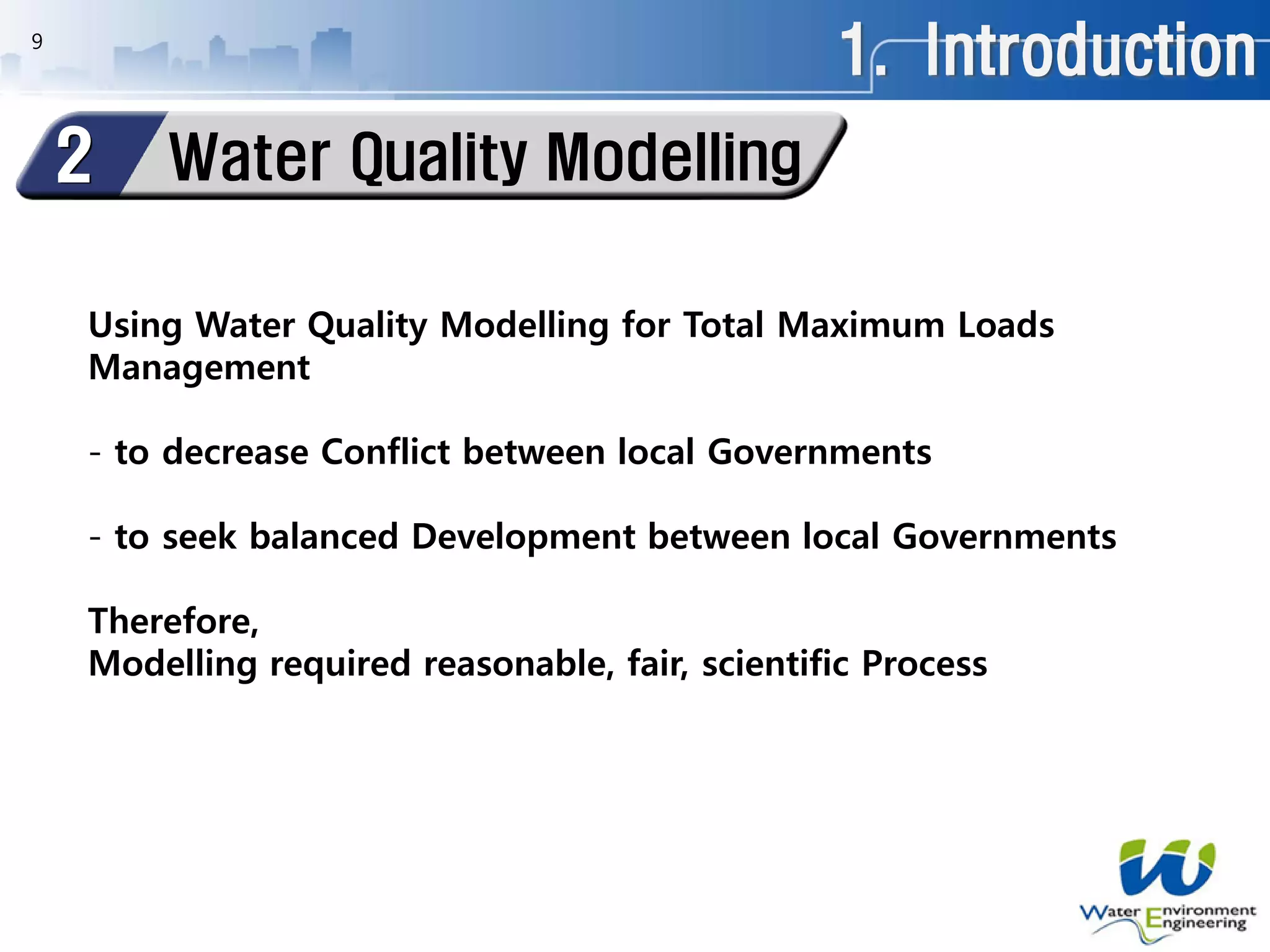 1. Introduction
Water Quality Modelling2
9
Using Water Quality Modelling for Total Maximum Loads
Management
- to decrease Conflict between local Governments
- to seek balanced Development between local Governments
Therefore,
Modelling required reasonable, fair, scientific Process
 