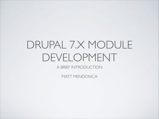 Drupal 7 Module Development
A Brief Introduction
Matt Mendonca
 