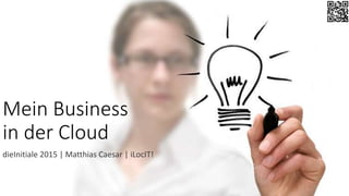 Mein Business
in der Cloud
dieInitiale 2015 | Matthias Caesar | iLocIT!
 
