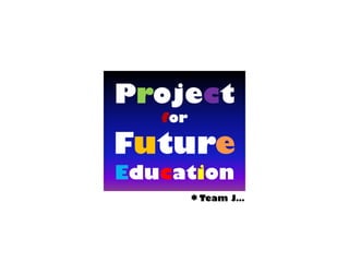 Project
for

Future
Education
* Team J…

 