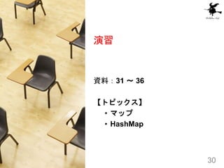 演習
資料：31 ～ 36
【トピックス】
• マップ
• HashMap
30
 