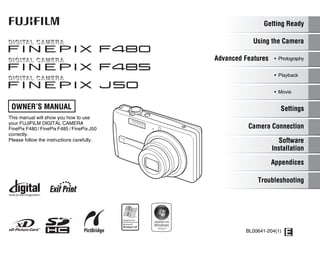 OWNER’S MANUAL
This manual will show you how to use
your FUJIFILM DIGITAL CAMERA
FinePix F480 / FinePix F485 / FinePix J50
correctly.
Please follow the instructions carefully.
BL00641-204(1)
Getting Ready
Using the Camera
Advanced Features • Photography
Settings
Camera Connection
Software
Installation
• Playback
• Movie
Appendices
Troubleshooting
 