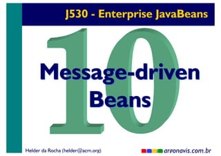J530 - Enterprise JavaBeans

Message-driven
Beans
Helder da Rocha (helder@acm.org)

argonavis.com.br
1

 