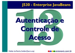 J530 - Enterprise JavaBeans

Autenticação e
Controle de
Acesso
Helder da Rocha (helder@acm.org)

argonavis.com.br
1

 