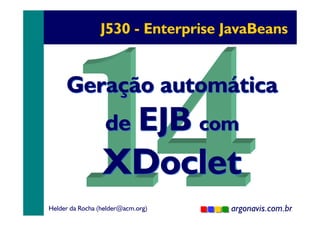 J530 - Enterprise JavaBeans

Geração automática
de EJB com

XDoclet
Helder da Rocha (helder@acm.org)

argonavis.com.br
1

 