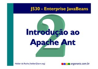 J530 - Enterprise JavaBeans

Introdução ao
Apache Ant
Helder da Rocha (helder@acm.org)

argonavis.com.br
1

 