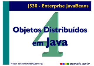 J530 - Enterprise JavaBeans

Objetos Distribuídos
em Java

Helder da Rocha (helder@acm.org)

argonavis.com.br
1

 