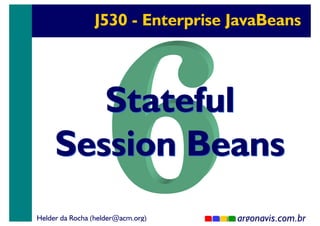 J530 - Enterprise JavaBeans

Stateful
Session Beans
Helder da Rocha (helder@acm.org)

argonavis.com.br
1

 