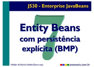 J530 - Enterprise JavaBeans

Entity Beans

com persistência
explícita (BMP)
Helder da Rocha (helder@acm.org)

argonavis.com.br
1

 
