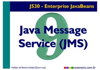 J530 - Enterprise JavaBeans

Java Message
Service (JMS)
Helder da Rocha (helder@acm.org)

argonavis.com.br
1

 