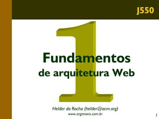 J550

Fundamentos
de arquitetura Web
Helder da Rocha (helder@acm.org)
www.argonavis.com.br

1

 