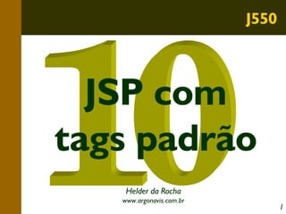 J550

JSP com
tags padrão
Helder da Rocha
www.argonavis.com.br

1

 