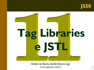 J550

Tag Libraries
e JSTL
Helder da Rocha (helder@acm.org)
www.argonavis.com.br

1

 