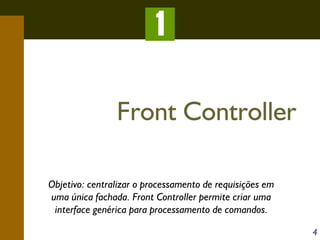 1
Front Controller
Objetivo: centralizar o processamento de requisições em
uma única fachada. Front Controller permite criar uma
interface genérica para processamento de comandos.
4

 