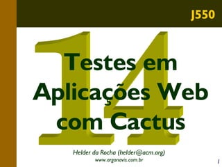 J550

Testes em
Aplicações Web
com Cactus
Helder da Rocha (helder@acm.org)
www.argonavis.com.br

1

 