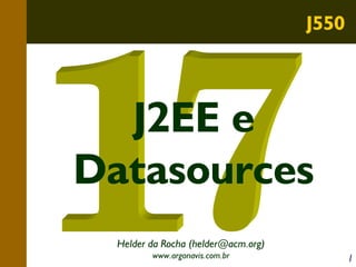 J550

J2EE e
Datasources
Helder da Rocha (helder@acm.org)
www.argonavis.com.br

1

 