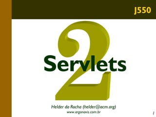 J550

Servlets
Helder da Rocha (helder@acm.org)
www.argonavis.com.br

1

 