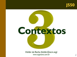 J550

Contextos
Helder da Rocha (helder@acm.org)
www.argonavis.com.br

1

 