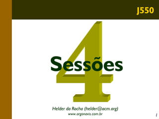 J550

Sessões
Helder da Rocha (helder@acm.org)
www.argonavis.com.br

1

 