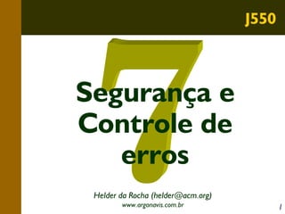 J550

Segurança e
Controle de
erros
Helder da Rocha (helder@acm.org)
www.argonavis.com.br

1

 