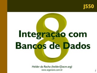 J550

Integração com
Bancos de Dados
Helder da Rocha (helder@acm.org)
www.argonavis.com.br

1

 