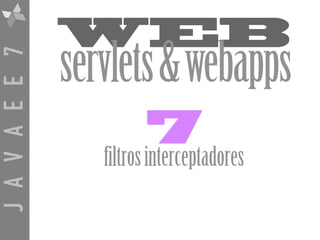 JAVAEE7
WEB
servlets&webapps
7
filtrosinterceptadores
 