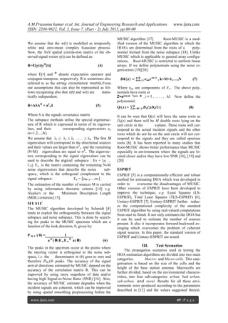 A.M.Prasanna kumar et al. Int. Journal of Engineering Research and Applications www.ijera.com
ISSN: 2248-9622, Vol. 5, Issue 7, (Part - 2) July 2015, pp.00-00
www.ijera.com 69 | P a g e
We assume that the w(t) is modelled as temporally
white and zero-mean complex Gaussian process.
Now, the NxN spatial correla-tion matrix of the ob-
served signal vector y(t) can be defined as:
R=E[y(t)yH
(t)] (4)
where E[•] and H
denote expectation operator and
conjugate transpose, respectively. R is sometimes also
referred to as the array covariance matrix.From
our assumptions this can also be represented as fol-
lows recognising also that s(t) and w(t) are statis-
tically independent.
R=ASAH
+ σ2
wI (5)
Where S is the signals covariance matrix
The subspace methods utilise the special eigenstruc-
ture of R which is expressed in terms of its eigenva-
lues, and their corresponding eigenvectors en
(n=1,2,...,N).
We assume that λ1 ≥ λ2 ≥ λ3 …… ≥ λN . The first M
eigenvalues will correspond to the directional sources
and their values are larger than σ2
, and the remaining
(N-M) eigenvalues are equal to σ2
. The eigenvec-
tors corresponding to the signal eigenvalues can be
used to describe the signal subspace : Es = [el ...
CM]. En is the matrix containing the remaining N-M
noise eigenvectors that describe the noise sub-
space, which is the orthogonal complement to the
signal subspace: En = [eM+1….eN ] .
The estimation of the number of sources M is carried
by using information theoretic criteria [14] e.g.
Akaike's or the Minimum Description Length
(MDL) criterion [15].
M USIC
The MUSIC algorithm developed by Schmidt [4]
tends to exploit the orthogonality between the signal
subspace and noise subspace. This is done by search-
ing for peaks in the MUSIC spectrum which are a
function of the look direction, 0, given by:
P M U ( θ) = 1
a H
( θ) E n E n
H
a(θ) (6)
The peaks in the spectrum occur at the points where
the steering vector is orthogonal to the noise sub-
space, i.e. the denominator in (6) goes to zero and
therefore PMC(® peaks. The accuracy of the signal
arrival directions estimated by MUSIC depend on the
accuracy of the correlation matrix R. This can be
improved by using more snapshots of data and/or
having high Signal-to-Noise Ratio (SNR) [16]. Also,
the accuracy of MUSIC estimate degrades when the
incident signals are coherent, which can be improved
by using spatial smoothing preprocessing before the
MUSIC algorithm [17]. Root-MUSIC is a mod-
ified version of the MUSIC algorithm in which the
DOA's are determined from the roots of a poly-
nomial formed from the noise subspace [18]. Unlike
MUSIC which is applicable to general array configu-
rations, Root-MUSIC is restricted to uniform linear
arrays. If we define polynomials using the noise ei-
genvectors [19][20]:
𝑫𝒌 𝒛 = 𝒆𝑵
𝒏=𝟏 nkz-(n-1)
, k=M+1,….,N (7)
Where enk are components of En. The above poly-
nomials have roots at
Z=ej2π(d/ λ)sin θ , i = 1 , … . . , M . Now define the
polynomial:
Q(z)= 𝑫𝑵
𝒌=𝑴+𝟏 k(z)Dk(1/z (8)
It can be seen that Q(z) will have the same roots as
Dk(z) and there will be M double roots lying on the
unit circle in the z-plane. These roots will cor-
respond to the actual incident signals and the other
roots which do not lie on the unit circle will not cor-
respond to the signals and they are called spurious
roots [8]. It has been reported in many studies that
Root-MUSIC shows better performance than MUSIC
especially in environments where the signals are lo-
cated closer and/or they have low SNR [16], [19] and
[20]
ESPRIT
ESPRIT [5] is a computationally efficient and robust
method for estimating DOA which was developed in
order to overcome the disadvantages of MUSIC.
Other versions of ESPRIT have been developed to
improve the technique, e.g. Least Squares (LS-
ESPRIT), Total Least Squares (TLS-ESPRIT) [6],
Unitary-ESPRIT [7]. Unitary-ESPRIT further reduc-
es the computational complexity of the standard
ESPRIT algorithm by using real-valued computations
from start to finish. It not only estimates the DOA but
it can be used to estimate the number of sources
present. It also it incorporates forward-backward av-
eraging which overcomes the problem of coherent
signal sources. In this paper, the standard version of
ESPRIT and Unitary-ESPRIT are tested.
III. Test Scenarios
The propagation scenarios used in testing the
DOA estimation algorithms are divided into two main
categories: Macro- and Micro-cells. This cate-
gorisation is based on the size of the cells and the
height of the base station antenna. Macrocells are
further divided, based on the environmental characte-
ristics, into four sub-categories: urban, bad urban,
sub-urban, and rural. Results for all these envi-
ronments were produced according to the parameters
described in [12] and the values suggested therein.
 