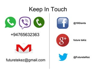 futuretekez@gmail.com
Keep In Touch
+94765632363
@FutureteKez
future tekiz
@10Giants
 
