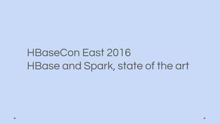 HBaseCon East 2016
HBase and Spark, state of the art
 