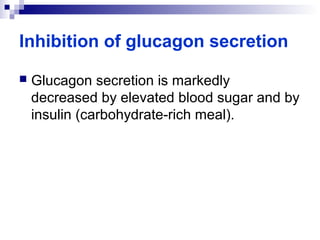 Inhibition of glucagon secretion 
 Glucagon secretion is markedly 
decreased by elevated blood sugar and by 
insulin (carbohydrate-rich meal). 
 
