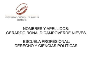 NOMBRES Y APELLIDOS:
GERARDO RONALD CAMPOVERDE NIEVES.
ESCUELA PROFESIONAL:
DERECHO Y CIENCIAS POLITICAS.
 