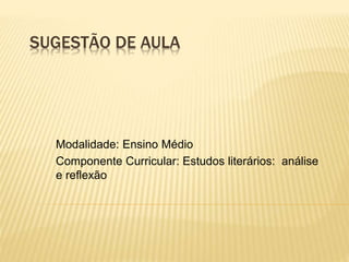 SUGESTÃO DE AULA
Modalidade: Ensino Médio
Componente Curricular: Estudos literários: análise
e reflexão
 