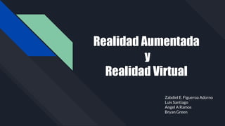 Realidad Aumentada
y
Realidad Virtual
Zabdiel E. Figueroa Adorno
Luis Santiago
Angel A Ramos
Bryan Green
 