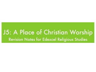 J5: A Place of Christian Worship
 Revision Notes for Edexcel Religious Studies
 