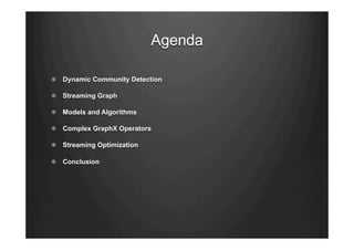 Agenda
"   Dynamic Community Detection
"   Streaming Graph
"   Models and Algorithms
"   Complex GraphX Operators
"   Streaming Optimization
"   Conclusion
 