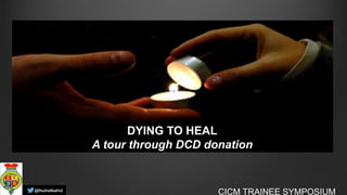 DYING TO HEAL
A tour through DCD donation
CICM TRAINEE SYMPOSIUM
 
