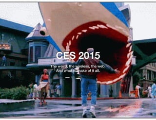 CES 2015
The weird, the wireless, the web.
And what to make of it all.
 