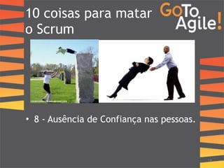 10 coisas para matar 
o Scrum 
14 
• 8 - Ausência de Confiança nas pessoas. 
 