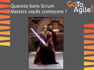 Quantos bons Scrum 
Masters vocês conhecem ? 
29 
 