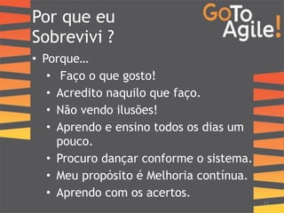 Por que eu 
Sobrevivi ? 
• Porque… 
• Faço o que gosto! 
• Acredito naquilo que faço. 
• Não vendo ilusões! 
• Aprendo e ensino todos os dias um 
pouco. 
• Procuro dançar conforme o sistema. 
• Meu propósito é Melhoria contínua. 
• Aprendo com os acertos. 
33 
 