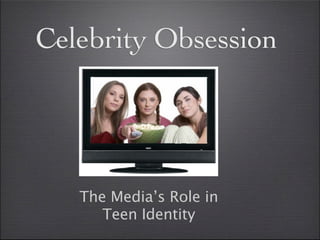 Celebrity Obsession




   The Media’s Role in
      Teen Identity
 