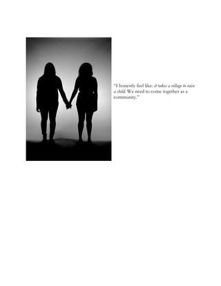 “I honestly feel like: it takes a village to raise
a child. We need to come together as a
community.”
 